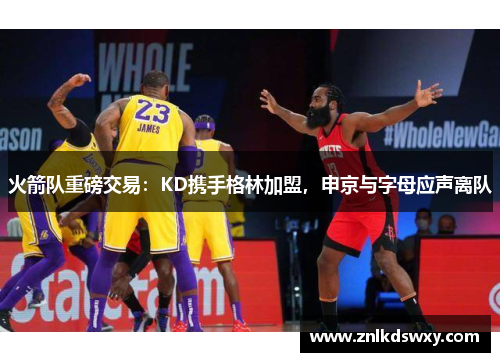 火箭队重磅交易：KD携手格林加盟，申京与字母应声离队