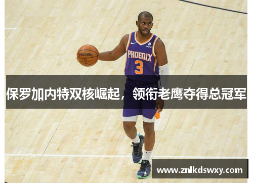 保罗加内特双核崛起，领衔老鹰夺得总冠军