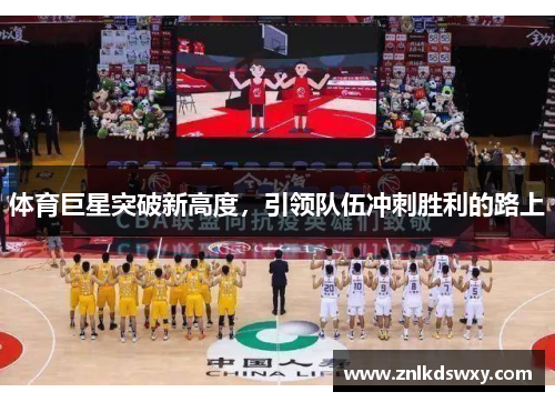 体育巨星突破新高度，引领队伍冲刺胜利的路上