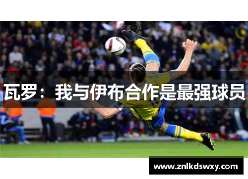 瓦罗：我与伊布合作是最强球员